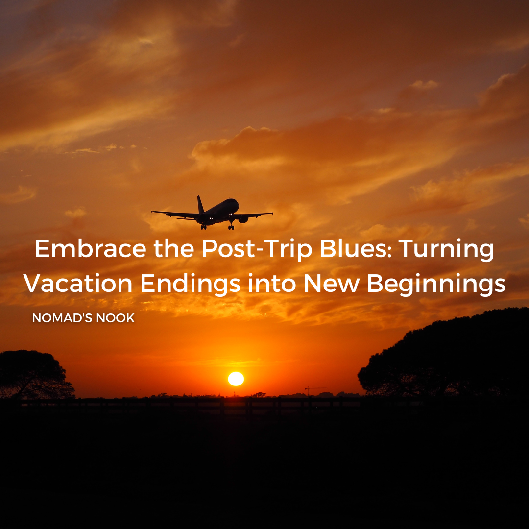 Embrace the Post-Trip Blues: Turning Vacation Endings into New Beginnings